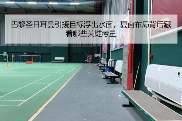 巴黎圣日耳曼引援目标浮出水面，夏窗布局背后藏着哪些关键考量（huatihui）